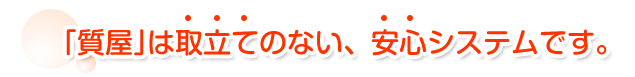 質屋は取立てのない、安心システムです。